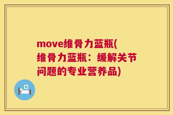 move维骨力蓝瓶(维骨力蓝瓶：缓解关节问题的专业营养品)