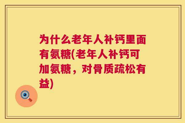 为什么老年人补钙里面有氨糖(老年人补钙可加氨糖，对骨质疏松有益)