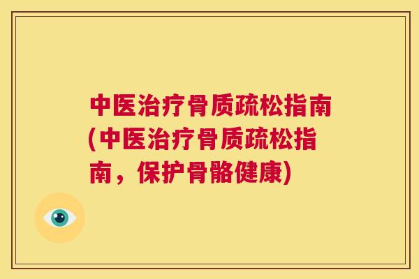 中医治疗骨质疏松指南(中医治疗骨质疏松指南，保护骨骼健康)