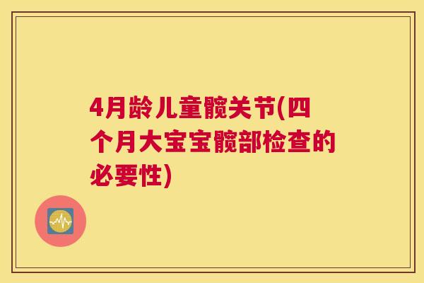 4月龄儿童髋关节(四个月大宝宝髋部检查的必要性)