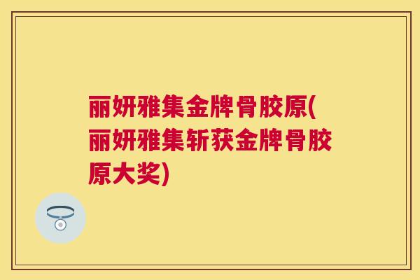 丽妍雅集金牌骨胶原(丽妍雅集斩获金牌骨胶原大奖)