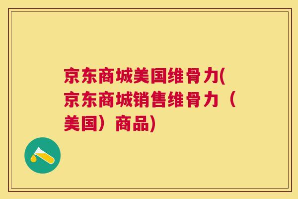 京东商城美国维骨力(京东商城销售维骨力（美国）商品)