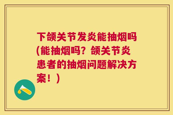 下颌关节发炎能抽烟吗(能抽烟吗？颌关节炎患者的抽烟问题解决方案！)