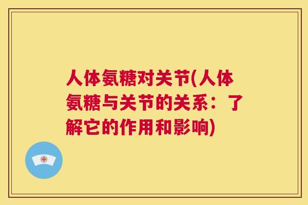 人体氨糖对关节(人体氨糖与关节的关系：了解它的作用和影响)