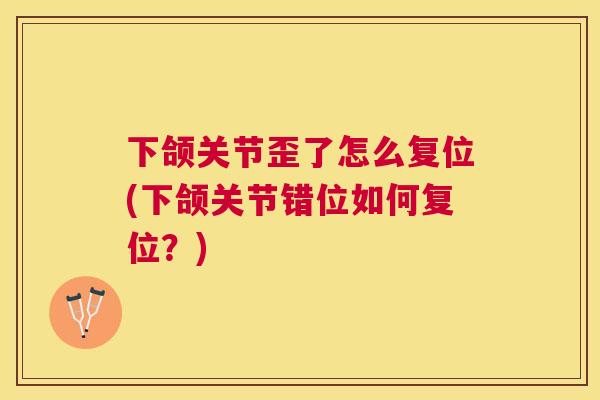 下颌关节歪了怎么复位(下颌关节错位如何复位？)