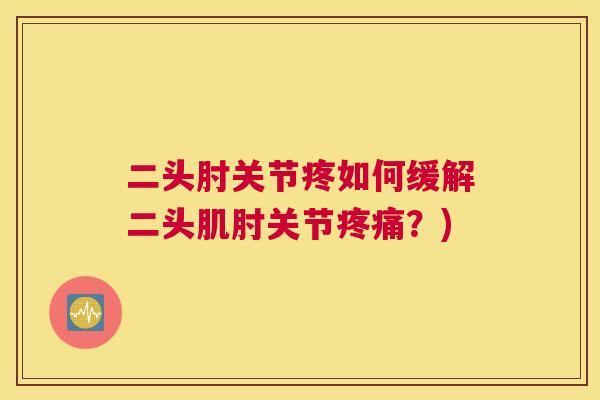二头肘关节疼如何缓解二头肌肘关节疼痛？)