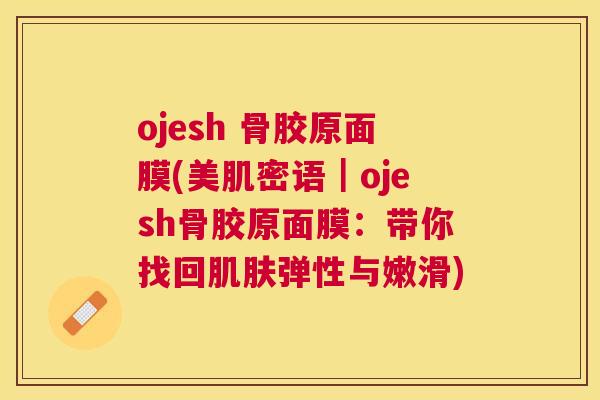 ojesh 骨胶原面膜(美肌密语｜ojesh骨胶原面膜：带你找回肌肤弹性与嫩滑)