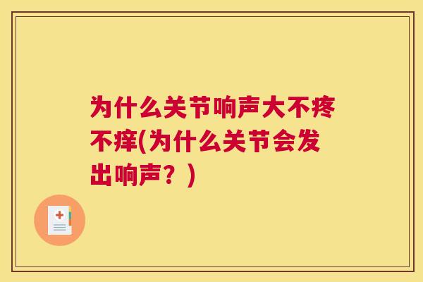 为什么关节响声大不疼不痒(为什么关节会发出响声？)