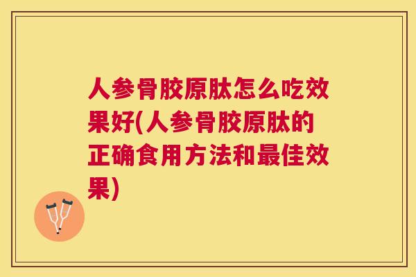 人参骨胶原肽怎么吃效果好(人参骨胶原肽的正确食用方法和最佳效果)