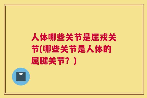 人体哪些关节是屈戎关节(哪些关节是人体的屈腱关节？)