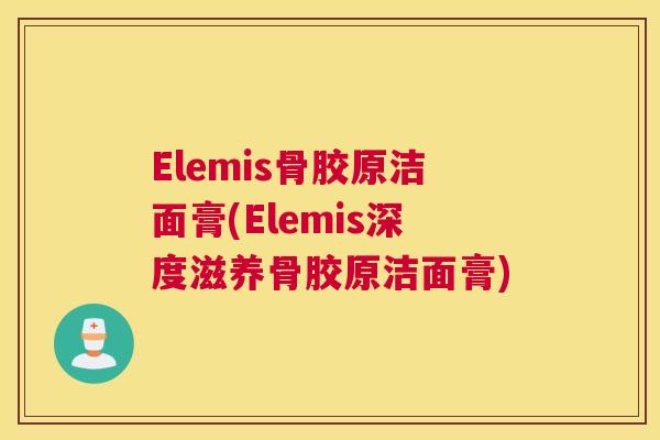 Elemis骨胶原洁面膏(Elemis深度滋养骨胶原洁面膏)