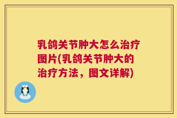 乳鸽关节肿大怎么治疗图片(乳鸽关节肿大的治疗方法，图文详解)
