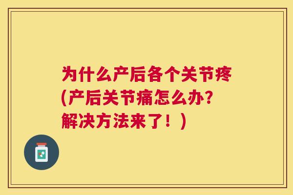 为什么产后各个关节疼(产后关节痛怎么办？解决方法来了！)