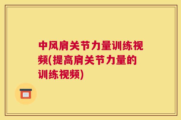 中风肩关节力量训练视频(提高肩关节力量的训练视频)