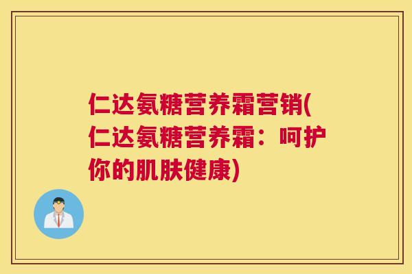 仁达氨糖营养霜营销(仁达氨糖营养霜：呵护你的肌肤健康)