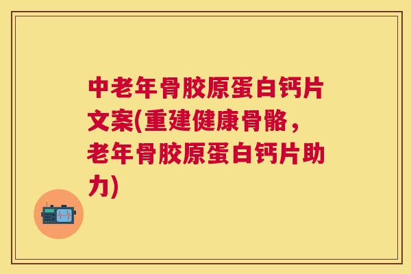 中老年骨胶原蛋白钙片文案(重建健康骨骼，老年骨胶原蛋白钙片助力)