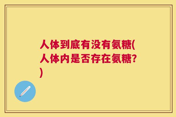 人体到底有没有氨糖(人体内是否存在氨糖？)