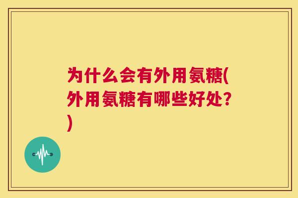 为什么会有外用氨糖(外用氨糖有哪些好处？)