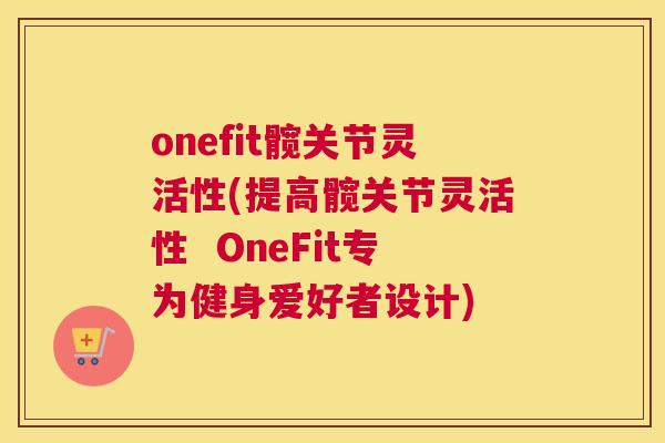 onefit髋关节灵活性(提高髋关节灵活性  OneFit专为健身爱好者设计)