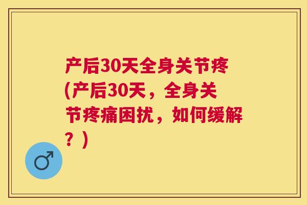 产后30天全身关节疼(产后30天，全身关节疼痛困扰，如何缓解？)