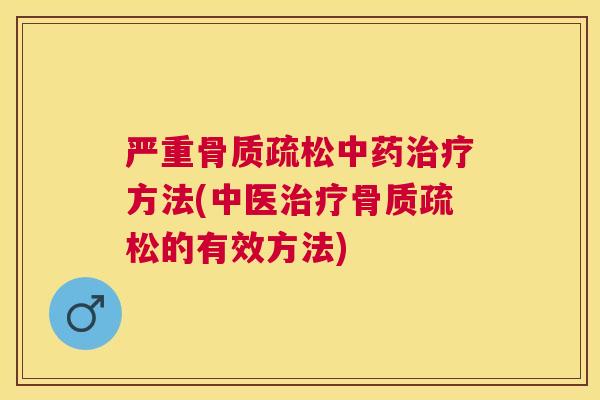 严重骨质疏松中药治疗方法(中医治疗骨质疏松的有效方法)