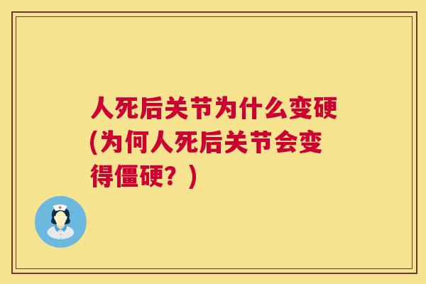 人死后关节为什么变硬(为何人死后关节会变得僵硬？)