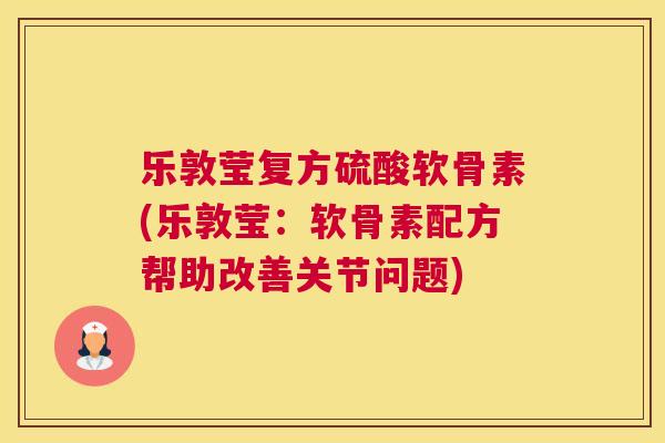 乐敦莹复方硫酸软骨素(乐敦莹：软骨素配方帮助改善关节问题)
