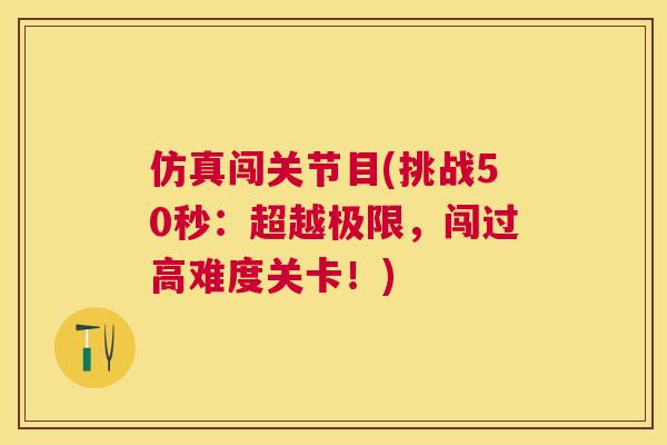 仿真闯关节目(挑战50秒：超越极限，闯过高难度关卡！)