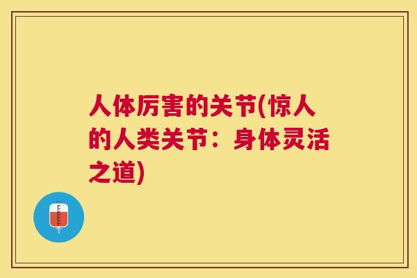 人体厉害的关节(惊人的人类关节：身体灵活之道)