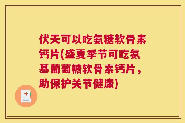 伏天可以吃氨糖软骨素钙片(盛夏季节可吃氨基葡萄糖软骨素钙片，助保护关节健康)