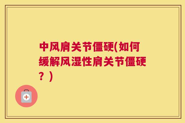中风肩关节僵硬(如何缓解风湿性肩关节僵硬？)