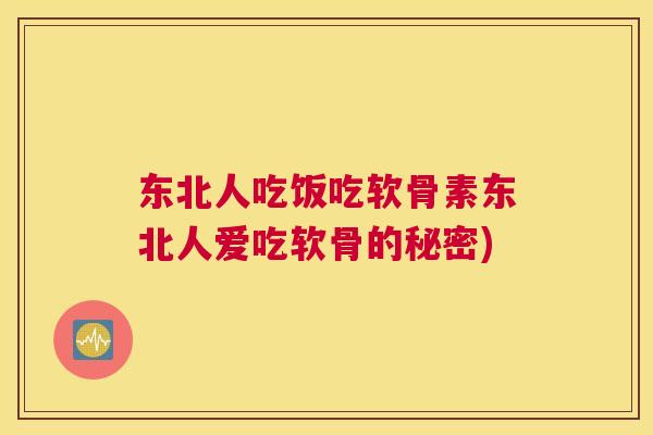 东北人吃饭吃软骨素东北人爱吃软骨的秘密)