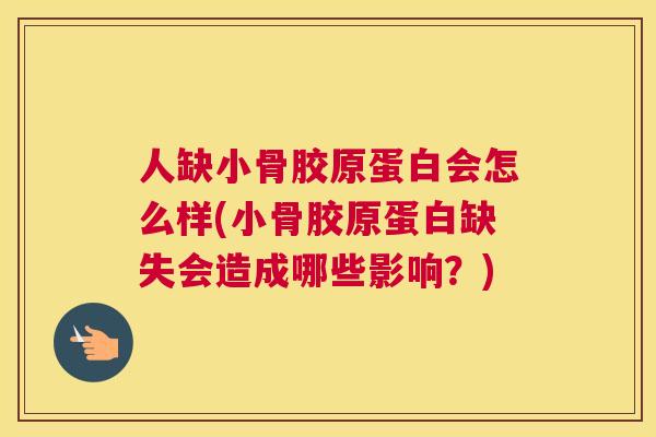 人缺小骨胶原蛋白会怎么样(小骨胶原蛋白缺失会造成哪些影响？)