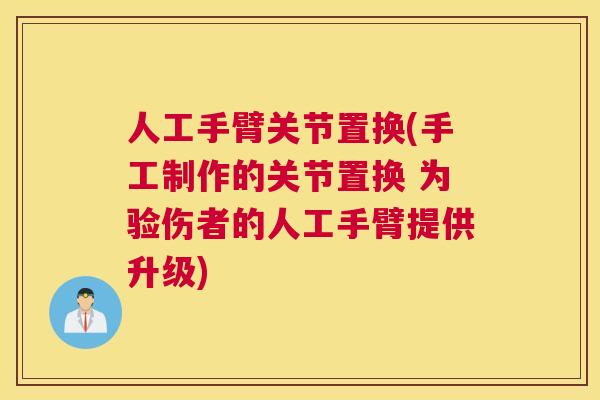 人工手臂关节置换(手工制作的关节置换 为验伤者的人工手臂提供升级)