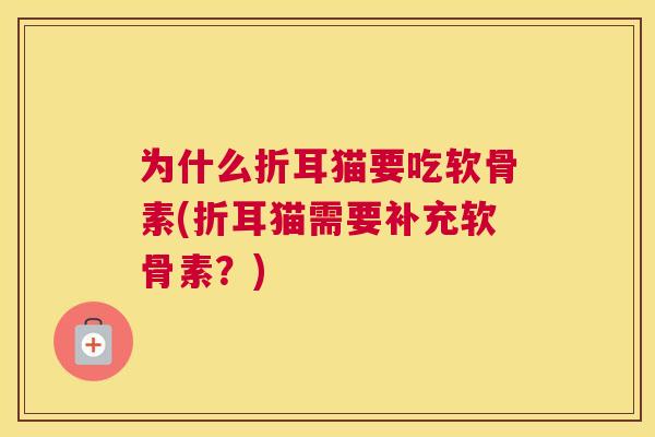 为什么折耳猫要吃软骨素(折耳猫需要补充软骨素？)