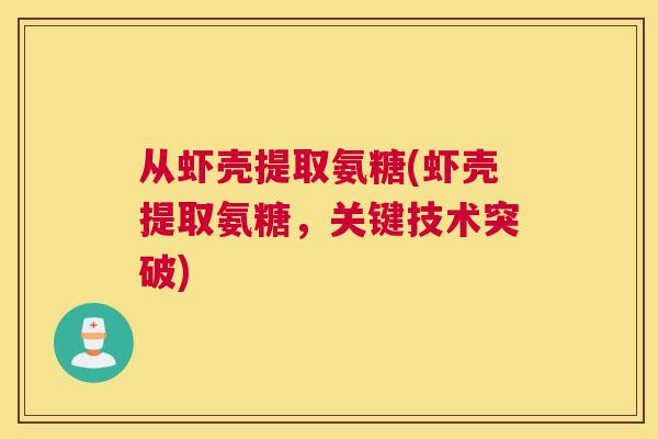 从虾壳提取氨糖(虾壳提取氨糖，关键技术突破)