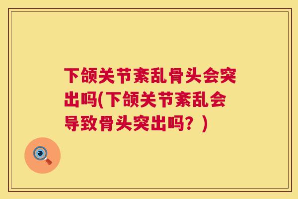 下颌关节紊乱骨头会突出吗(下颌关节紊乱会导致骨头突出吗？)