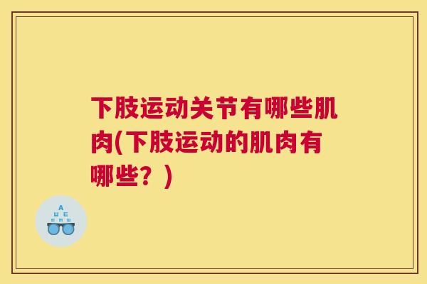 下肢运动关节有哪些肌肉(下肢运动的肌肉有哪些？)