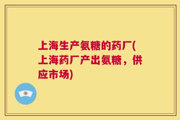 上海生产氨糖的药厂(上海药厂产出氨糖，供应市场)
