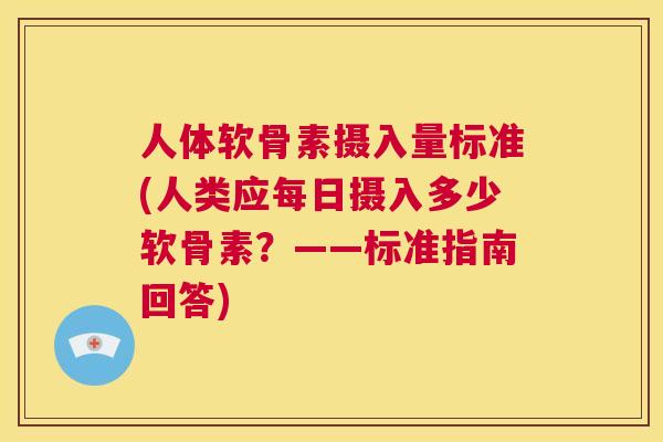 人体软骨素摄入量标准(人类应每日摄入多少软骨素？——标准指南回答)