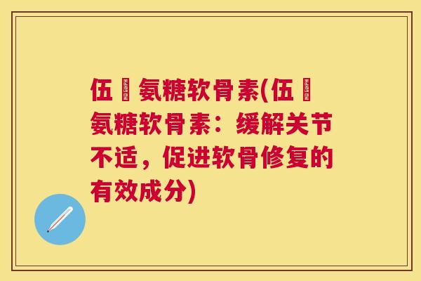 伍蓇氨糖软骨素(伍蓇氨糖软骨素：缓解关节不适，促进软骨修复的有效成分)