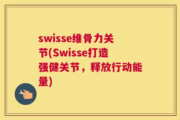swisse维骨力关节(Swisse打造强健关节，释放行动能量)