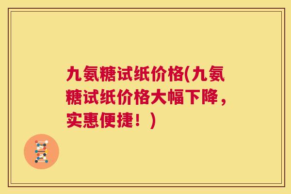 九氨糖试纸价格(九氨糖试纸价格大幅下降，实惠便捷！)