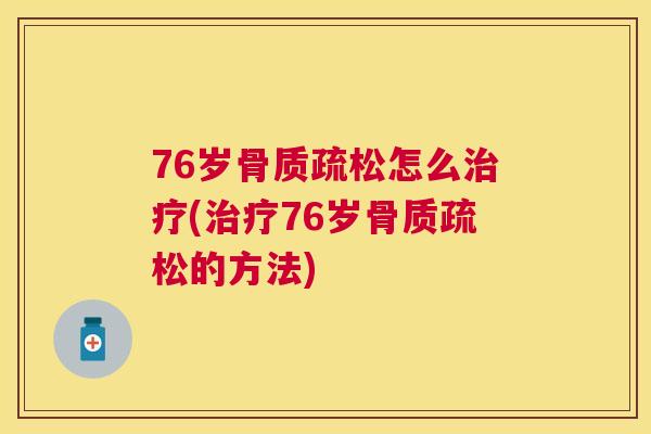 76岁骨质疏松怎么治疗(治疗76岁骨质疏松的方法)