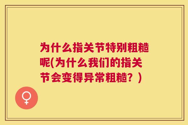 为什么指关节特别粗糙呢(为什么我们的指关节会变得异常粗糙？)
