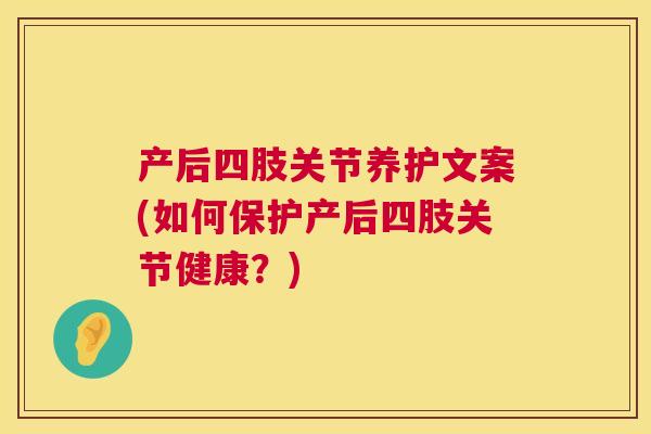 产后四肢关节养护文案(如何保护产后四肢关节健康？)