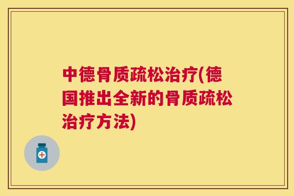 中德骨质疏松治疗(德国推出全新的骨质疏松治疗方法)