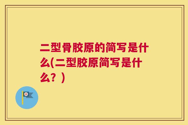 二型骨胶原的简写是什么(二型胶原简写是什么？)