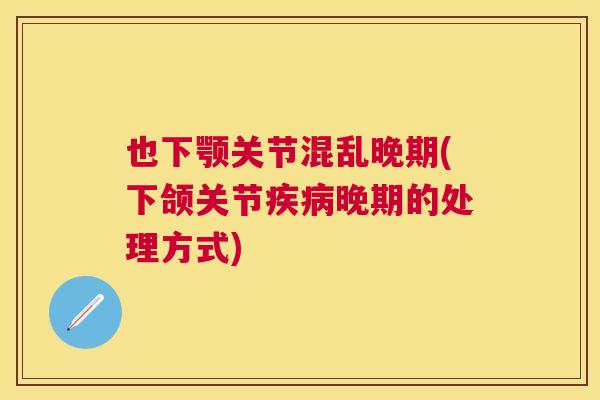 也下颚关节混乱晚期(下颌关节疾病晚期的处理方式)