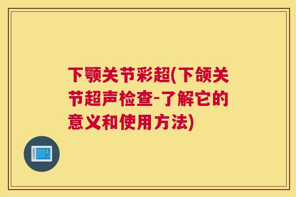 下颚关节彩超(下颌关节超声检查-了解它的意义和使用方法)
